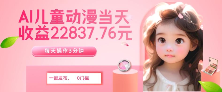 AI儿童动漫、当天收益22837.76元？每天仅需3分钟、无脑搬运、一键生成-游客之家