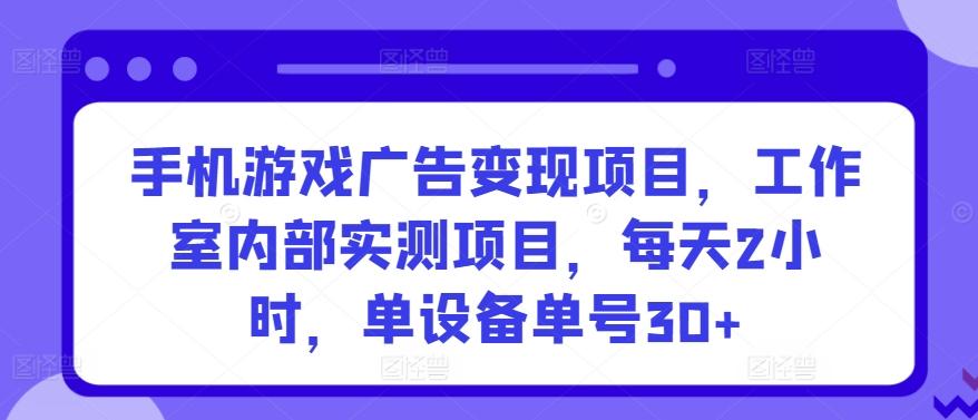 手机游戏广告变现项目，工作室内部实测项目，每天2小时，单设备单号30+【揭秘】-游客之家