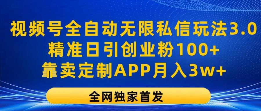 视频号全自动无限私信玩法3.0，精准日引创业粉100+，靠卖定制APP月入3w+-游客之家