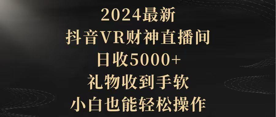 (9595期)2024最新，抖音VR财神直播间，日收5000+，礼物收到手软，小白也能轻松操作-游客之家