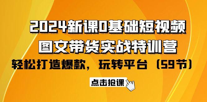(9911期)2024新课0基础短视频+图文带货实战特训营：玩转平台，轻松打造爆款(59节)-游客之家