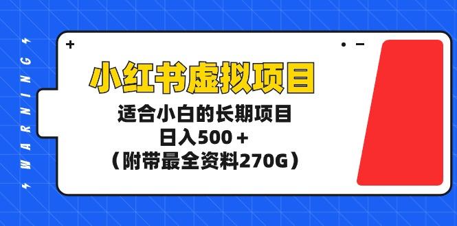 (9338期)小红书虚拟项目，适合小白的长期项目，日入500＋(附带最全资料270G)-游客之家