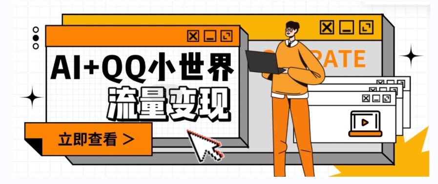 AI+QQ小世界流量变现项目，视频非常容易爆，教程简单无脑，收益非常可观-游客之家