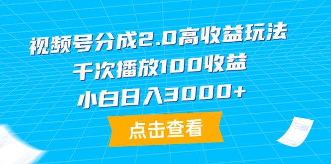 (9716期)视频号分成2.0高收益玩法，千次播放100收益，小白日入3000+-游客之家