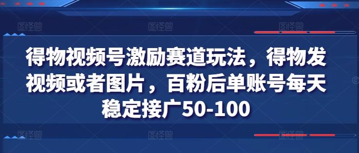 得物视频号激励赛道玩法，得物发视频或者图片，百粉后单账号每天稳定接广50-100-游客之家