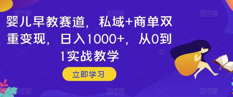 婴儿早教赛道，私域+商单双重变现，日入1000+，从0到1实战教学【揭秘】-游客之家