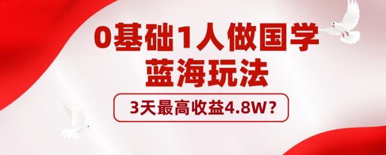 0基础1人做国学蓝海玩法，3天最高收益4.8W？-游客之家
