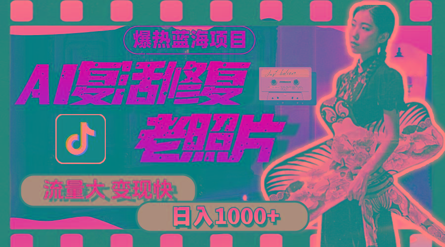 暴热蓝海项目，AI复活修复老照片，流量大 变现快 一天收入1000+教程+素材-游客之家
