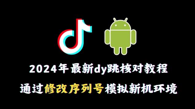 2024年最新抖音跳核对教程，通过修改序列号模拟新机环境【揭秘】-游客之家
