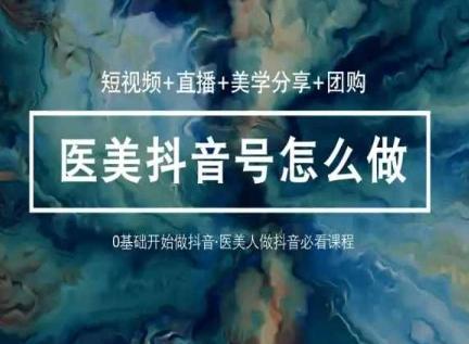 玩转医美抖音短视频与直播，36堂网课学逻辑(短视频+直播+美学分享+团购)-游客之家