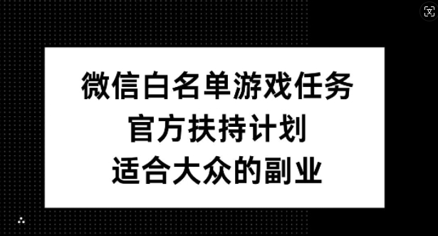 微信白名单游戏任务，官方扶持计划，适合大众的副业【揭秘】-游客之家