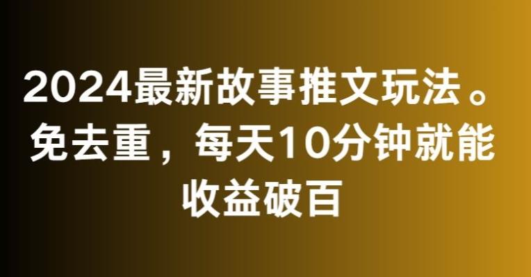 2024最新故事推文玩法，免去重，每天10分钟就能收益破百【揭秘】-游客之家