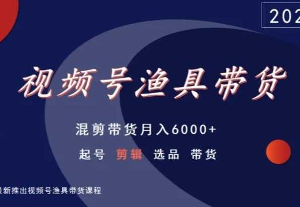视频号渔具带货，混剪带货月入6000+，起号剪辑选品带货-游客之家
