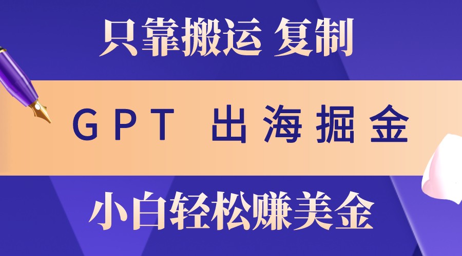 出海掘金搬运，赚老外美金，月入3w+，仅需GPT粘贴复制，小白也能玩转-游客之家
