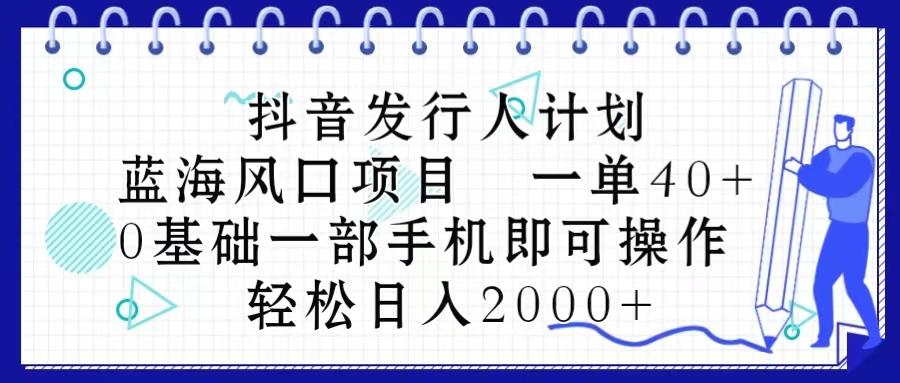 抖音发行人计划，蓝海风口项目 一单40，0基础一部手机即可操作 日入2000＋-游客之家