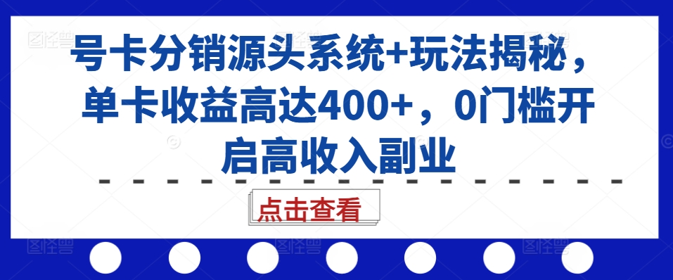 号卡分销源头系统+玩法揭秘，单卡收益高达400+，0门槛开启高收入副业-游客之家