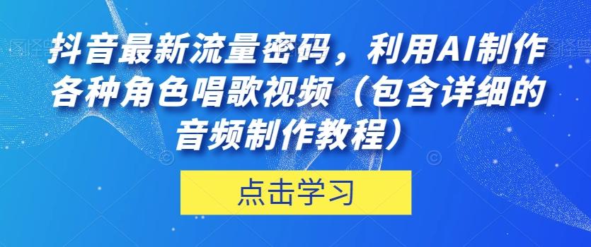 抖音最新流量密码，利用AI制作各种角色唱歌视频（包含详细的音频制作教程）【揭秘】-游客之家
