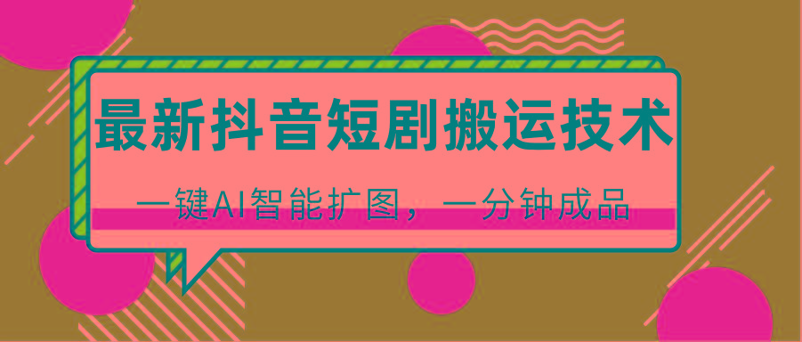 最新抖音短剧搬运技术，一键AI智能扩图，百分百过原创，秒过豆荚！-游客之家