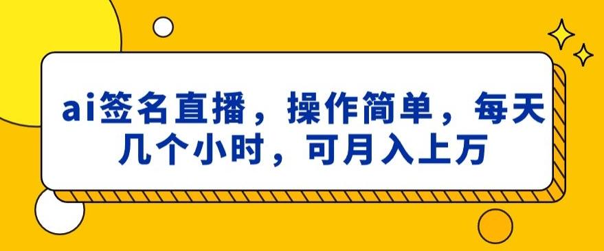 ai签名直播，操作简单，简单几个小时，可月入上万-游客之家