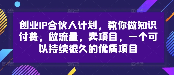 创业IP合伙人计划，教你做知识付费，做流量，卖项目，一个可以持续很久的优质项目-游客之家