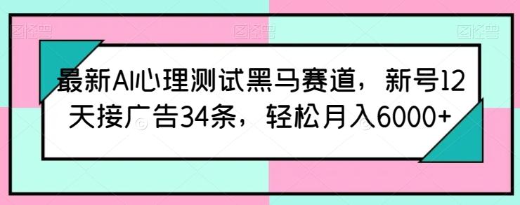 最新AI心理测试黑马赛道，新号12天接广告34条，轻松月入6000+【揭秘】-游客之家