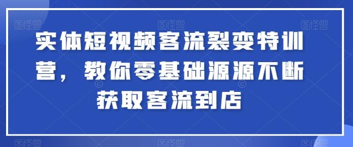 实体短视频客流裂变特训营，教你零基础源源不断获取客流到店-游客之家