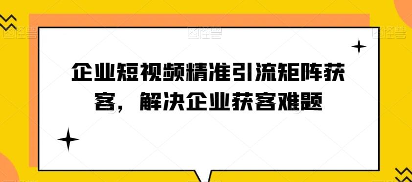 企业短视频精准引流矩阵获客，解决企业获客难题-游客之家