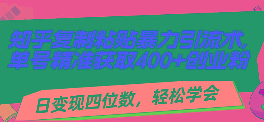 知乎复制粘贴暴力引流术，单号精准获取400+创业粉，日变现四位数，轻松...-游客之家