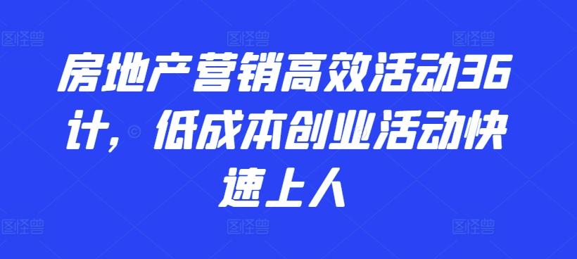 房地产营销高效活动36计，​低成本创业活动快速上人-游客之家
