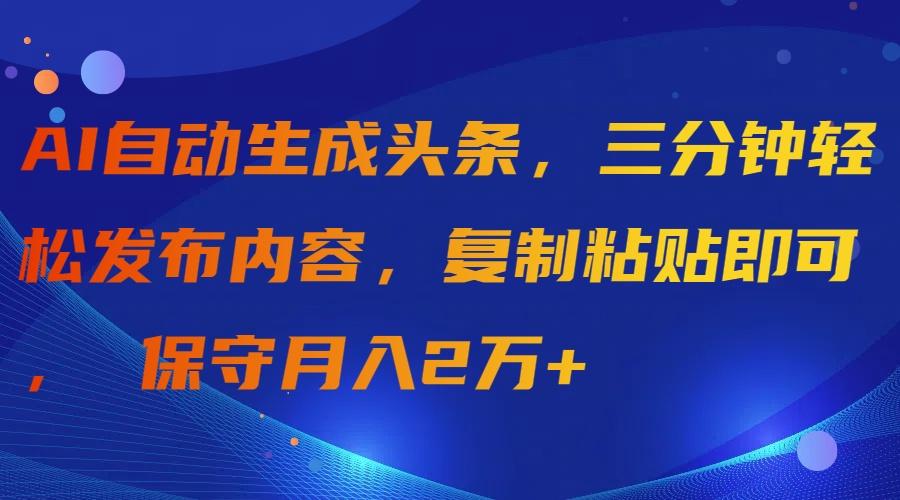 (9811期)AI自动生成头条，三分钟轻松发布内容，复制粘贴即可， 保守月入2万+-游客之家