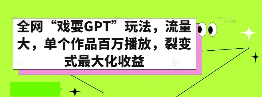 全网“戏耍GPT”玩法，流量大，单个作品百万播放，裂变式最大化收益【揭秘】-游客之家