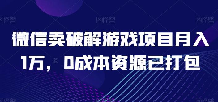 微信卖破解游戏项目月入1万，0成本资源已打包【揭秘】-游客之家