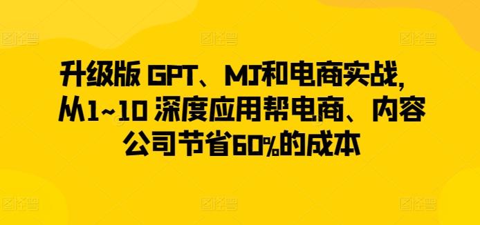 升级版 GPT、MJ和电商实战，从1~10 深度应用帮电商、内容公司节省60%的成本-游客之家
