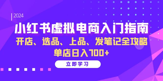 小红书虚拟电商入门指南：开店、选品、上品、发笔记全攻略 单店日入700+(更新)-游客之家
