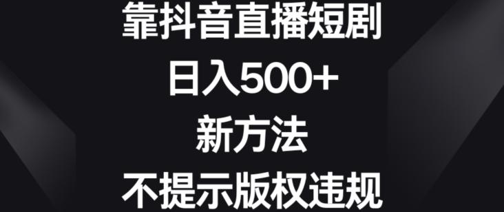 靠抖音直播短剧，日入500+，新方法、不提示版权违规【揭秘】-游客之家