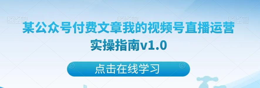 某公众号付费文章我的视频号直播运营实操指南v1.0-游客之家