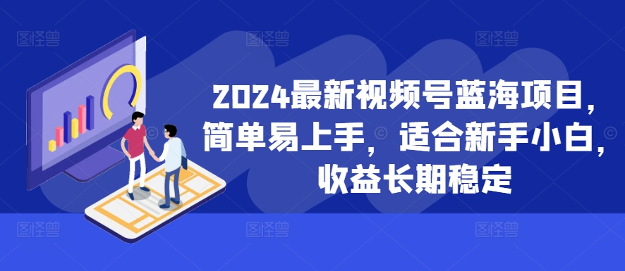 2024最新视频号蓝海项目,简单易上手,适合新手小白,收益长期稳定-游客之家