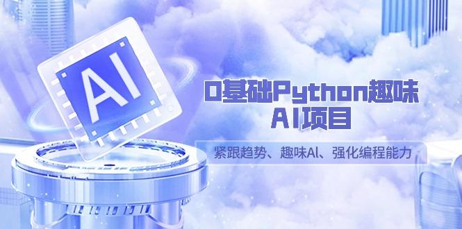 0基础Python趣味-AI项目，紧跟趋势、趣味Al、强化编程能力(13节课)-游客之家