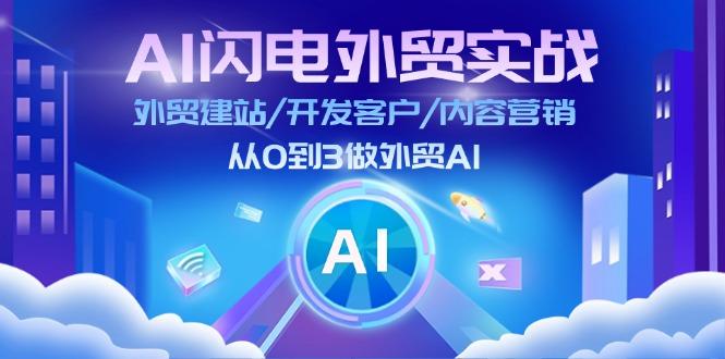 AI 闪电外贸实战:外贸建站/开发客户/内容营销/从0到3做外贸AI-更新至75节-游客之家