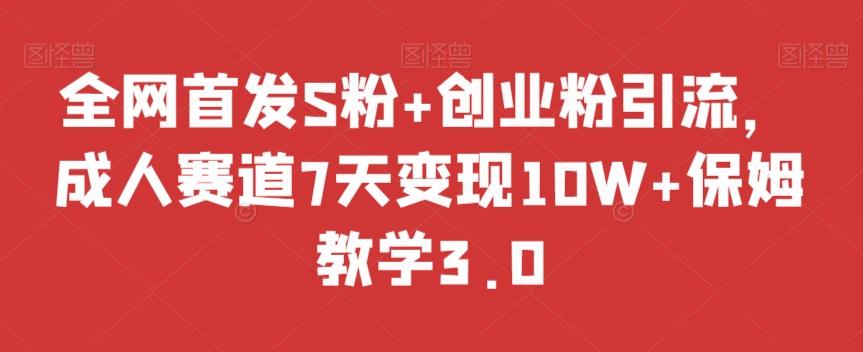 全网首发S粉+创业粉引流，成人赛道7天变现10W+保姆教学3.0【揭秘】-游客之家