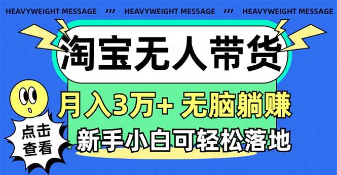 淘宝无人带货3.0高收益玩法，月入3万+，无脑躺赚，新手小白可落地实操-游客之家