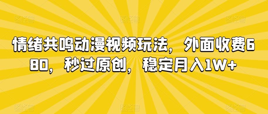 情绪共鸣动漫视频玩法，外面收费680，秒过原创，稳定月入1W+【揭秘】-游客之家