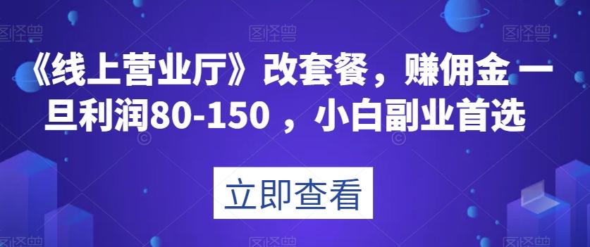 《线上营业厅》改套餐，赚佣金一旦利润80-150，小白副业首选【揭秘】-游客之家