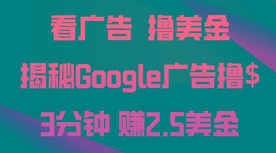 看广告，撸美金！3分钟赚2.5美金！日入200美金不是梦！揭秘Google广告...-游客之家