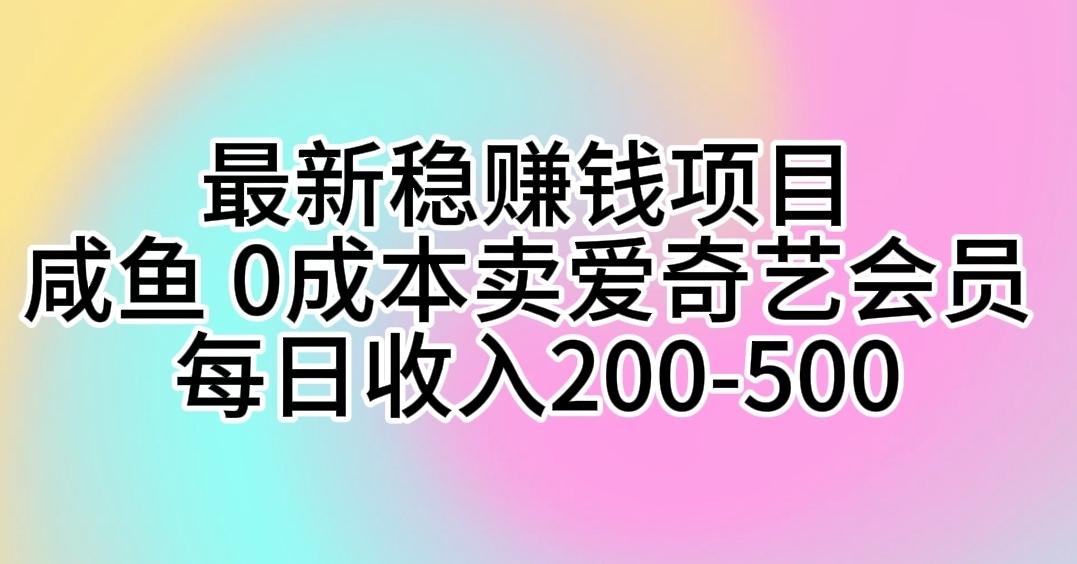 最新稳赚钱项目 咸鱼 0成本卖爱奇艺会员 每日收入200-500-游客之家