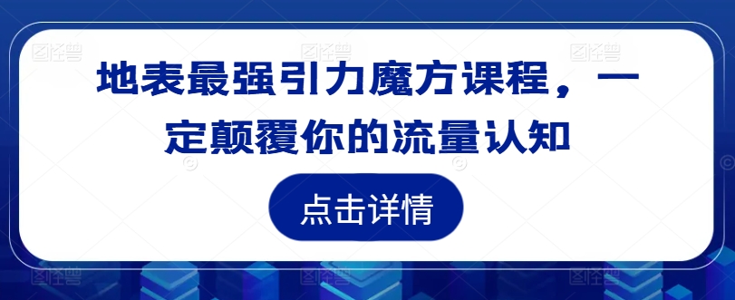 地表最强引力魔方课程，一定颠覆你的流量认知-游客之家