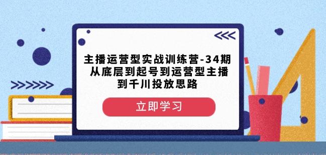 主播运营型实战训练营-第34期从底层到起号到运营型主播到千川投放思路-游客之家