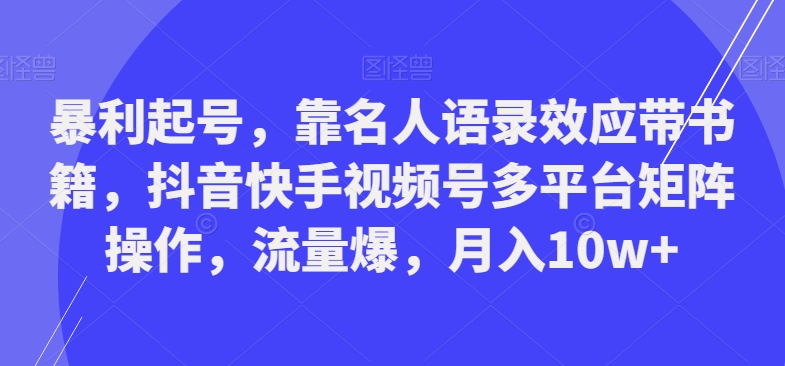 暴利起号，靠名人语录效应带书籍，抖音快手视频号多平台矩阵操作，流量爆，月入10w+-游客之家
