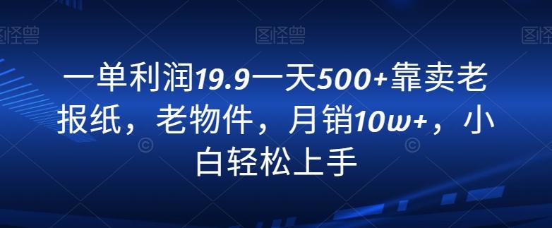 一单利润19.9一天500+靠卖老报纸，老物件，月销10w+，小白轻松上手-游客之家
